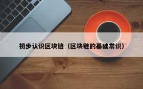 初步认识区块链(区块链的基础常识)