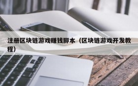 注册区块链游戏赚钱脚本(区块链游戏开发教程)