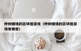种树赚钱的区块链游戏(种树赚钱的区块链游戏有哪些)