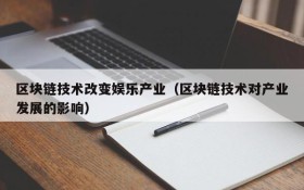 区块链技术改变娱乐产业(区块链技术对产业发展的影响)