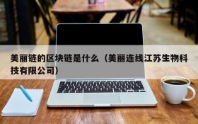 美丽链的区块链是什么（美丽连线江苏生物科技有限公司）