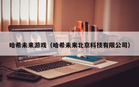 哈希未来游戏(哈希未来北京科技有限公司)