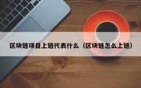 区块链项目上链代表什么(区块链怎么上链)