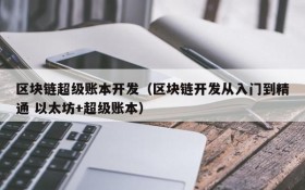 区块链超级账本开发(区块链开发从入门到精通 以太坊+超级账本)