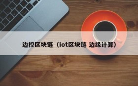 边控区块链(iot区块链 边缘计算)