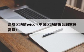 高航区块链wicc(中国区块链协会副主任高斌)