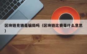 区块链竞猜是骗局吗(区块链比赛是什么意思)
