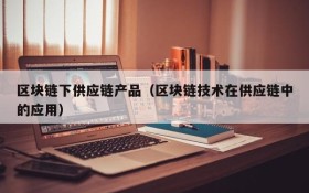区块链下供应链产品（区块链技术在供应链中的应用）