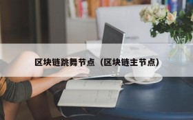 区块链跳舞节点(区块链主节点)