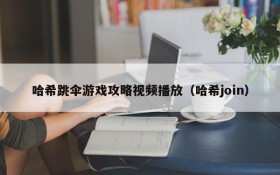 哈希跳伞游戏攻略视频播放(哈希join)
