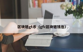 区块链gt币(gfc区块链钱包)