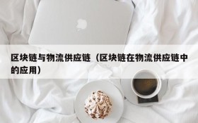 区块链与物流供应链(区块链在物流供应链中的应用)