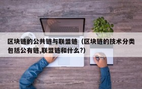 区块链的公共链与联盟链(区块链的技术分类包括公有链,联盟链和什么?)