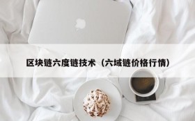 区块链六度链技术(六域链价格行情)