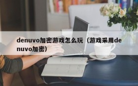 denuvo加密游戏怎么玩(游戏采用denuvo加密)