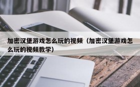 加密汉堡游戏怎么玩的视频（加密汉堡游戏怎么玩的视频教学）