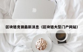 区块链竞猜最新消息(区块链大型门户网站)