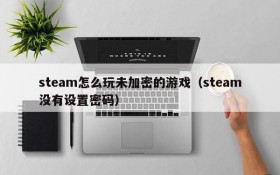 steam怎么玩未加密的游戏(steam没有设置密码)