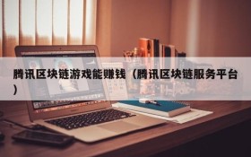 腾讯区块链游戏能赚钱（腾讯区块链服务平台）