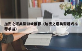 加密之塔类型游戏推荐(加密之塔类型游戏推荐手游)