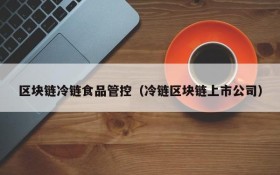区块链冷链食品管控（冷链区块链上市公司）