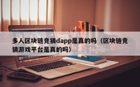 多人区块链竞猜dapp是真的吗(区块链竞猜游戏平台是真的吗)