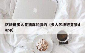 区块链多人竞猜真的假的(多人区块链竞猜dapp)