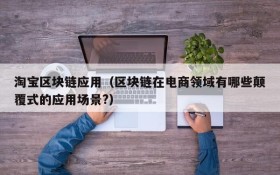 淘宝区块链应用(区块链在电商领域有哪些颠覆式的应用场景?)