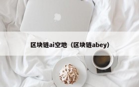 区块链ai空地(区块链abey)