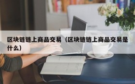 区块链链上商品交易(区块链链上商品交易是什么)
