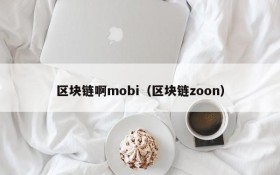 区块链啊mobi(区块链zoon)