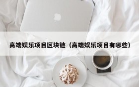 高端娱乐项目区块链(高端娱乐项目有哪些)