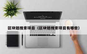 区块链搜索项目(区块链搜索项目有哪些)
