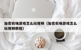 加密农场游戏怎么玩视频(加密农场游戏怎么玩视频教程)