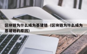 区块链为什么成为基建链(区块链为什么成为基建链的原因)