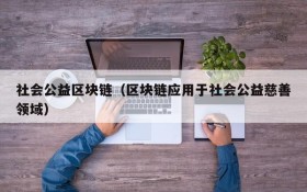 社会公益区块链(区块链应用于社会公益慈善领域)