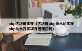 php区块链实现(区块链php技术的实现php技术开发项目经理招聘)