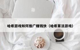 哈希游戏如何推广赚钱快(哈希算法游戏)