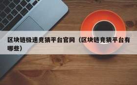 区块链极速竞猜平台官网(区块链竞猜平台有哪些)