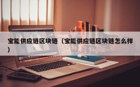 宝能供应链区块链(宝能供应链区块链怎么样)