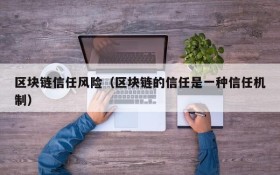 区块链信任风险(区块链的信任是一种信任机制)