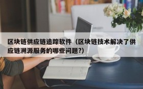 区块链供应链追踪软件(区块链技术解决了供应链溯源服务的哪些问题?)