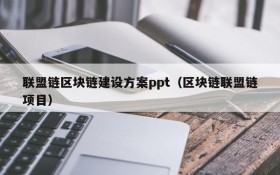 联盟链区块链建设方案ppt(区块链联盟链项目)