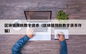 区块链预防数字货币(区块链预防数字货币诈骗)