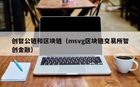 创智公链和区块链(msvg区块链交易所智创金融)