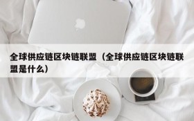 全球供应链区块链联盟（全球供应链区块链联盟是什么）