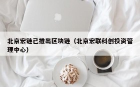 北京宏链已推出区块链(北京宏联科创投资管理中心)