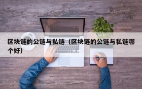 区块链的公链与私链(区块链的公链与私链哪个好)