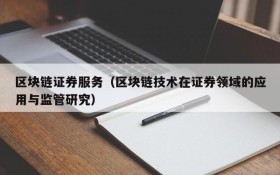 区块链证券服务(区块链技术在证券领域的应用与监管研究)