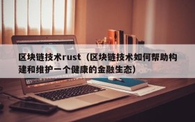 区块链技术rust(区块链技术如何帮助构建和维护一个健康的金融生态)